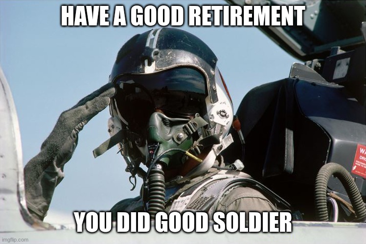 Fighter Jet Pilot Salute | HAVE A GOOD RETIREMENT YOU DID GOOD SOLDIER | image tagged in fighter jet pilot salute | made w/ Imgflip meme maker