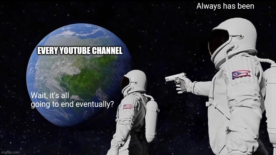 The Sad YouTube Truth | Always has been; EVERY YOUTUBE CHANNEL; Wait, it's all going to end eventually? | image tagged in memes,always has been,youtuber,sad but true | made w/ Imgflip meme maker