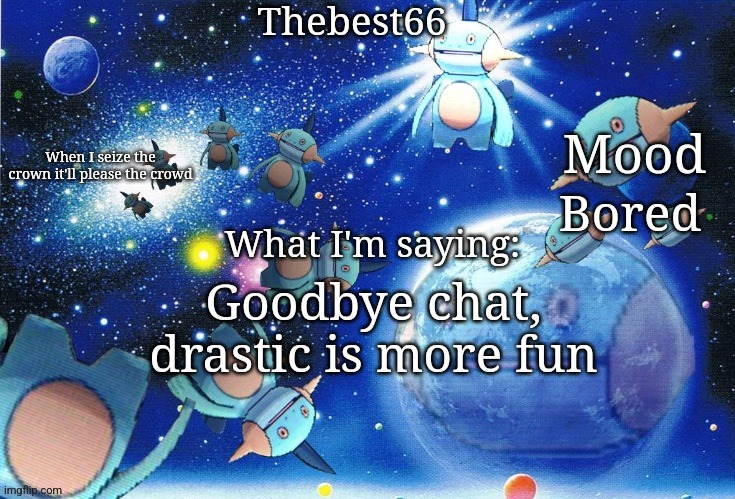 Marshtomp template thebest66 | Bored; Goodbye chat, drastic is more fun | image tagged in marshtomp template thebest66 | made w/ Imgflip meme maker