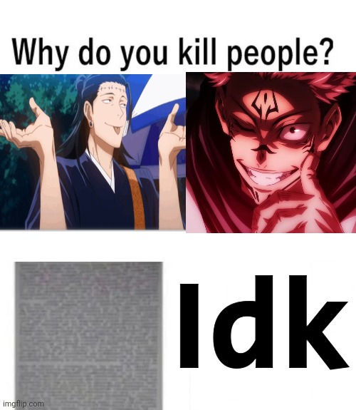 Why do you kill people? | Idk | image tagged in why do you kill people | made w/ Imgflip meme maker