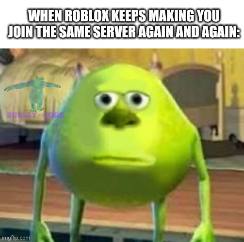 It's so annoying | WHEN ROBLOX KEEPS MAKING YOU JOIN THE SAME SERVER AGAIN AND AGAIN: | image tagged in monsters inc | made w/ Imgflip meme maker