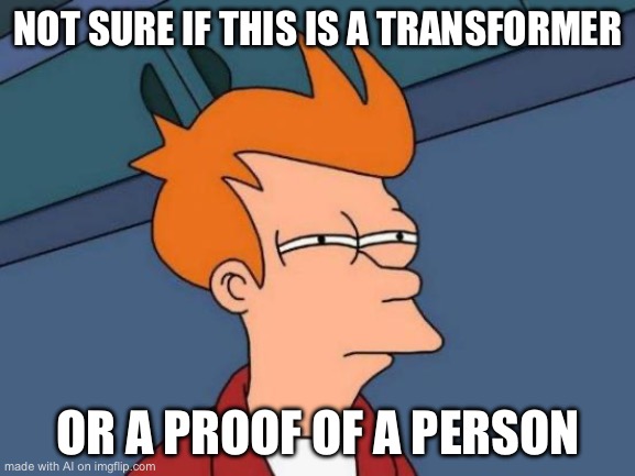 Futurama Fry | NOT SURE IF THIS IS A TRANSFORMER; OR A PROOF OF A PERSON | image tagged in memes,futurama fry | made w/ Imgflip meme maker