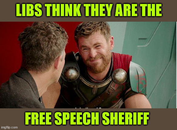 Thor is he though | LIBS THINK THEY ARE THE FREE SPEECH SHERIFF | image tagged in thor is he though | made w/ Imgflip meme maker