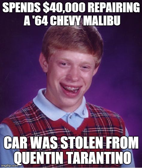 Bad Luck Brian Meme | SPENDS $40,000 REPAIRING A '64 CHEVY MALIBU CAR WAS STOLEN FROM QUENTIN TARANTINO | image tagged in memes,bad luck brian,AdviceAnimals | made w/ Imgflip meme maker