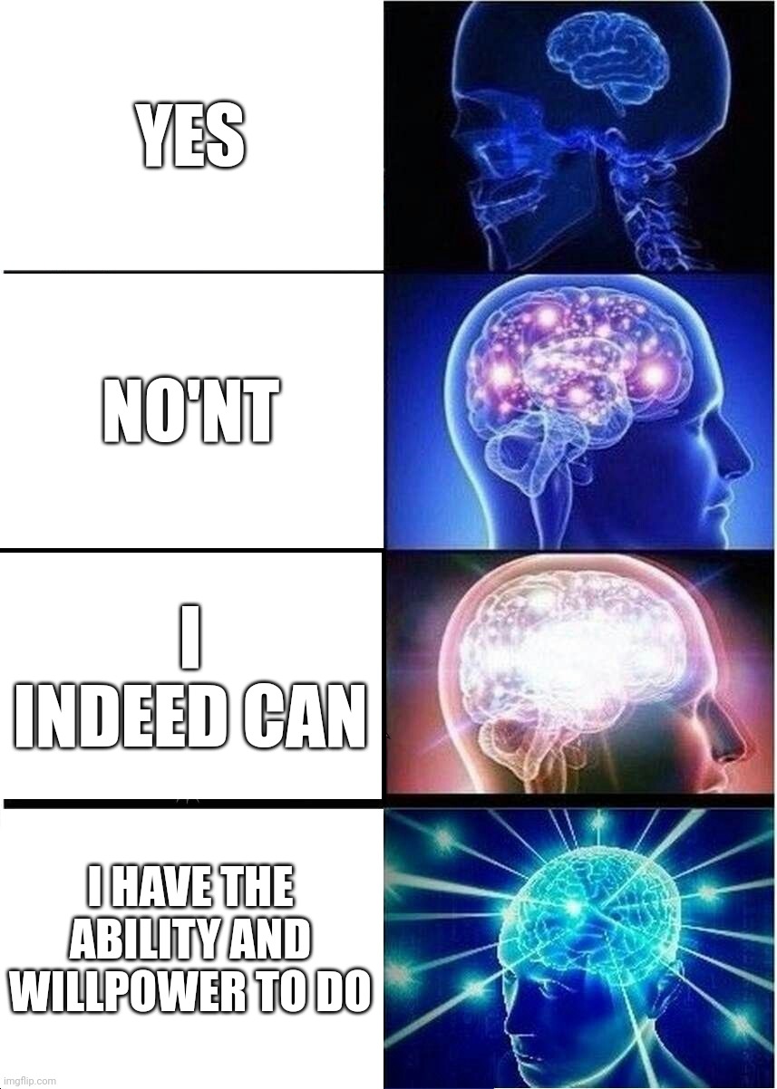 I think it's a yes | YES; NO'NT; I INDEED CAN; I HAVE THE ABILITY AND WILLPOWER TO DO | image tagged in memes,expanding brain,yes,big brain | made w/ Imgflip meme maker