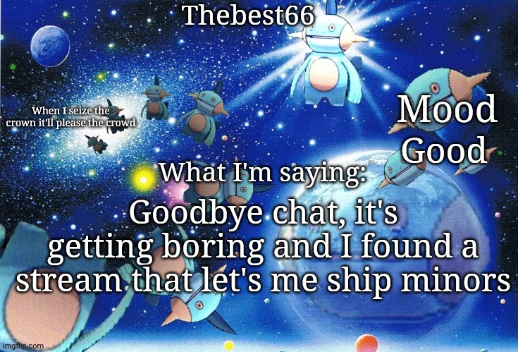 Marshtomp template thebest66 | Good; Goodbye chat, it's getting boring and I found a stream that let's me ship minors | image tagged in marshtomp template thebest66 | made w/ Imgflip meme maker