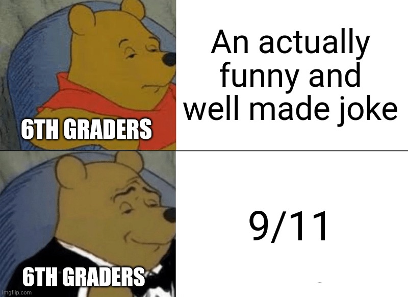 Not Funny | An actually funny and well made joke; 6TH GRADERS; 9/11; 6TH GRADERS | image tagged in memes,tuxedo winnie the pooh,911 | made w/ Imgflip meme maker