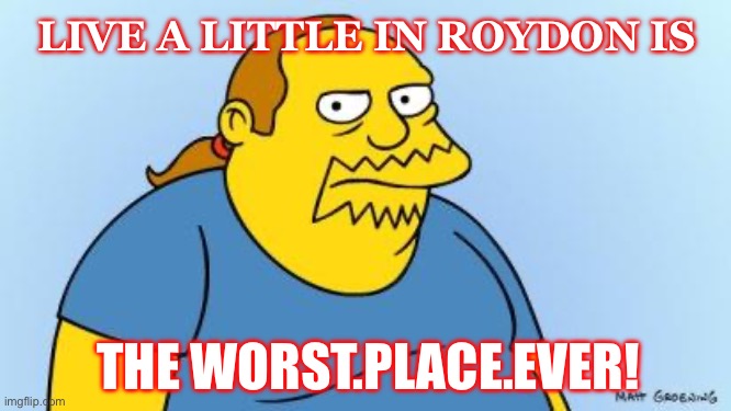 Worst. Thing. Ever. (Simpsons) | LIVE A LITTLE IN ROYDON IS; THE WORST.PLACE.EVER! | image tagged in worst thing ever simpsons | made w/ Imgflip meme maker