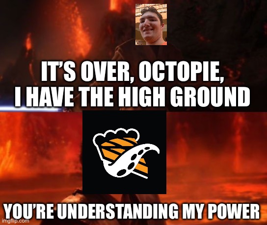 YouTuber octopie can’t have the high ground | IT’S OVER, OCTOPIE, I HAVE THE HIGH GROUND; YOU’RE UNDERSTANDING MY POWER | image tagged in it's over anakin i have the high ground | made w/ Imgflip meme maker