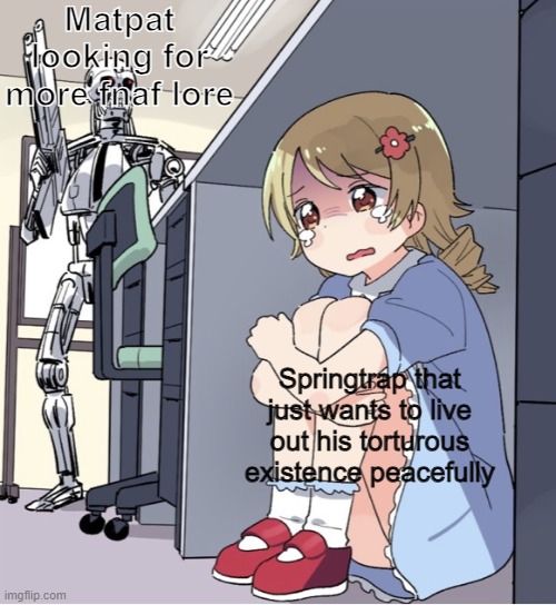 Anime Girl Hiding from Terminator | Matpat looking for more fnaf lore; Springtrap that just wants to live out his torturous existence peacefully | image tagged in anime girl hiding from terminator | made w/ Imgflip meme maker