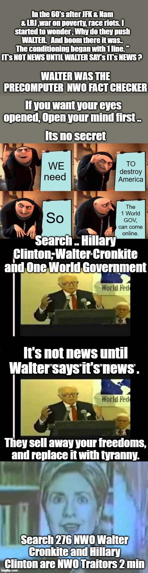FACT CHECK ..Walter.. " Hillary " IT's not the news until Walter says it's the News. " | In the 60's after JFK & Nam & LBJ ,war on poverty, race riots. I started to wonder , Why do they push WALTER.   And boom there it was.. The conditioning began with 1 line. " IT's NOT NEWS UNTIL WALTER SAY's IT's NEWS ? WALTER WAS THE PRECOMPUTER  NWO FACT CHECKER | made w/ Imgflip meme maker