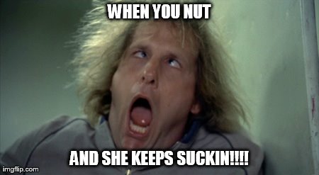 Scary Harry | WHEN YOU NUT AND SHE KEEPS SUCKIN!!!! | image tagged in memes,scary harry | made w/ Imgflip meme maker