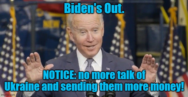 Biden OUT. Ukraine money laundering is over. | Biden's Out. NOTICE: no more talk of Ukraine and sending them more money! | image tagged in cocky joe biden,ukraine,money laudering | made w/ Imgflip meme maker