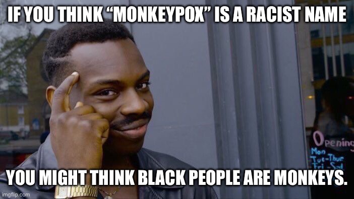 Roll Safe Think About It Meme | IF YOU THINK “MONKEYPOX” IS A RACIST NAME YOU MIGHT THINK BLACK PEOPLE ARE MONKEYS. | image tagged in memes,roll safe think about it | made w/ Imgflip meme maker