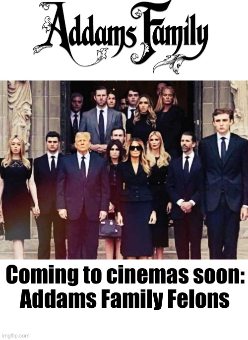 Addams are Trumps | Coming to cinemas soon:
Addams Family Felons | image tagged in trump | made w/ Imgflip meme maker