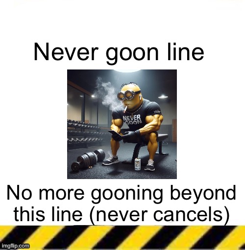 All current lines end here | Never goon line; No more gooning beyond this line (never cancels) | image tagged in all current lines end here | made w/ Imgflip meme maker