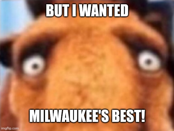 distressed manfred | BUT I WANTED MILWAUKEE'S BEST! | image tagged in distressed manfred | made w/ Imgflip meme maker