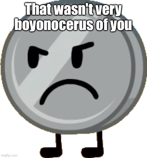 Nickel BFDI That wasn't very boyonocerus of you Blank Meme Template