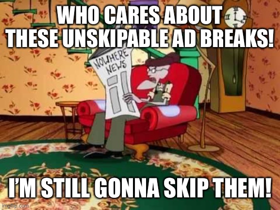 Eustace chair | WHO CARES ABOUT THESE UNSKIPABLE AD BREAKS! I’M STILL GONNA SKIP THEM! | image tagged in eustace chair,youtube ads,youtube | made w/ Imgflip meme maker