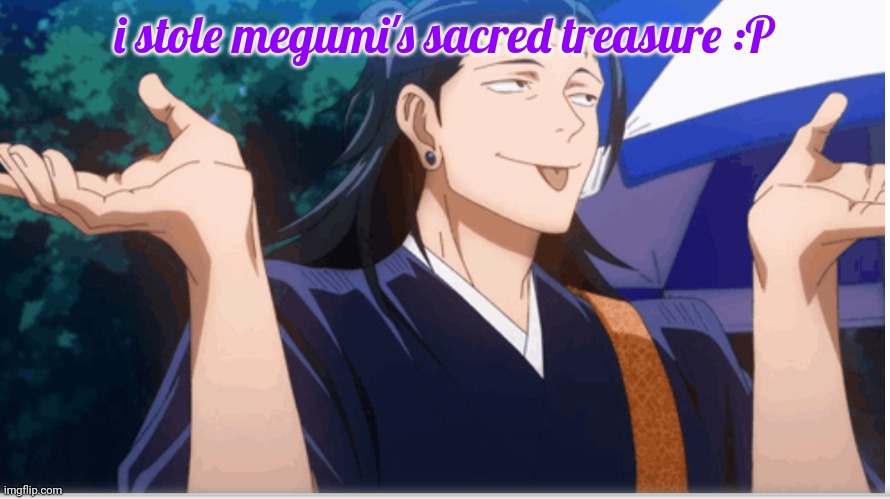 goober | i stole megumi's sacred treasure :P | image tagged in goober | made w/ Imgflip meme maker