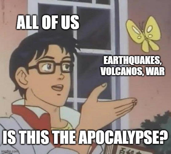 Is this the Apocalypse? | ALL OF US; EARTHQUAKES, VOLCANOS, WAR; IS THIS THE APOCALYPSE? | image tagged in memes,is this a pigeon | made w/ Imgflip meme maker