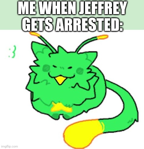 Added the spacing because why not Gnarpy is the only good part of regretevator regretevator sucks | ME WHEN JEFFREY GETS ARRESTED: | image tagged in gnarpy | made w/ Imgflip meme maker