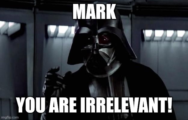 Mark Hamill is irrelevant | MARK; YOU ARE IRRELEVANT! | image tagged in darth vader,mark hamill | made w/ Imgflip meme maker