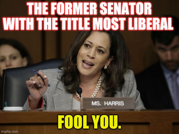 Don't Let... | THE FORMER SENATOR WITH THE TITLE MOST LIBERAL; FOOL YOU. | image tagged in kamala harris,most,liberal,senators,don't be fooled,memes | made w/ Imgflip meme maker