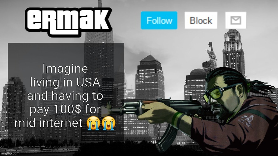 Ermak's GTA IV Template | Imagine living in USA and having to pay 100$ for mid internet 😭😭 | image tagged in ermak's gta iv template | made w/ Imgflip meme maker