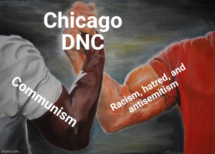 Epic Handshake Meme | Chicago
DNC; Racism, hatred, and
antisemitism; Communism | image tagged in memes,epic handshake,chicago,democrat national convention,communism,hatred | made w/ Imgflip meme maker