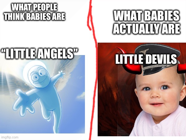 Babies irl | WHAT BABIES ACTUALLY ARE; WHAT PEOPLE THINK BABIES ARE; “LITTLE ANGELS”; LITTLE DEVILS | image tagged in babies | made w/ Imgflip meme maker