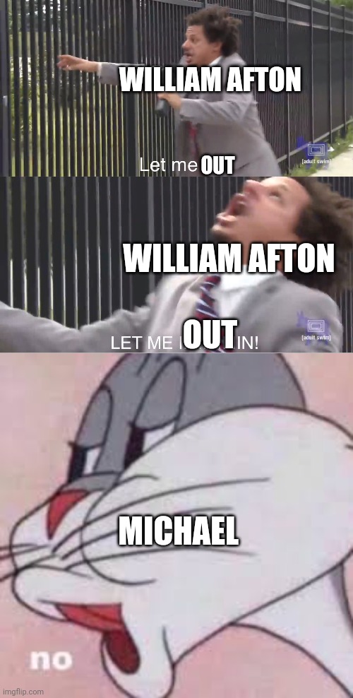 WILLIAM AFTON; OUT; WILLIAM AFTON; OUT; MICHAEL | image tagged in let me in | made w/ Imgflip meme maker