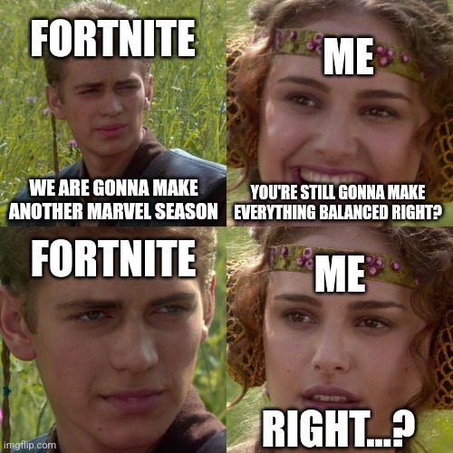 And people thought cars were too op because they didn't know how to jump over them | FORTNITE; ME; WE ARE GONNA MAKE ANOTHER MARVEL SEASON; YOU'RE STILL GONNA MAKE EVERYTHING BALANCED RIGHT? FORTNITE; ME; RIGHT...? | image tagged in anakin padme 4 panel | made w/ Imgflip meme maker