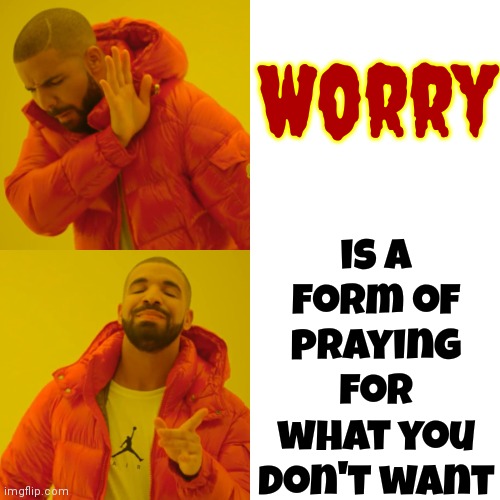 Don't Worry.  Be Happy | is a form of praying for what you don't want; Worry | image tagged in memes,drake hotline bling,don't worry be happy,don't worry,be happy,laughing | made w/ Imgflip meme maker