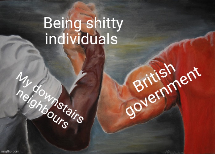 Epic Handshake | Being shitty individuals; British government; My downstairs neighbours | image tagged in memes,epic handshake | made w/ Imgflip meme maker