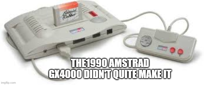 memes by Brad - The Amstrad GX4000 failed as a video game system in 1990 | THE1990 AMSTRAD GX4000 DIDN'T QUITE MAKE IT | image tagged in funny,gaming,video games,pc gaming,computer games,humor | made w/ Imgflip meme maker