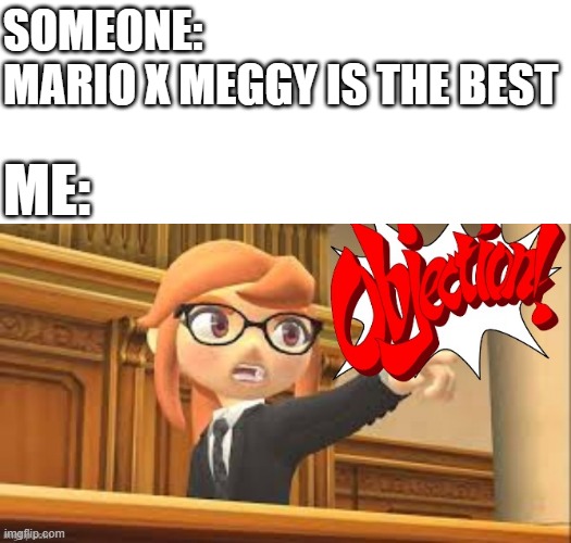 Objection! | SOMEONE: 
MARIO X MEGGY IS THE BEST; ME: | image tagged in meggy saying objection,memes,smg4,objection | made w/ Imgflip meme maker