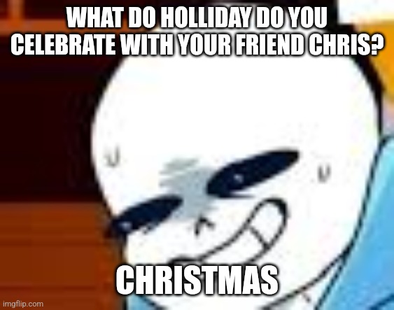 Christmas | WHAT DO HOLLIDAY DO YOU CELEBRATE WITH YOUR FRIEND CHRIS? CHRISTMAS | image tagged in scared sans template,puns,jokes,jpfan102504,funny memes | made w/ Imgflip meme maker