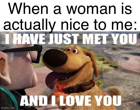 When a woman is actually nice to me: | made w/ Imgflip meme maker