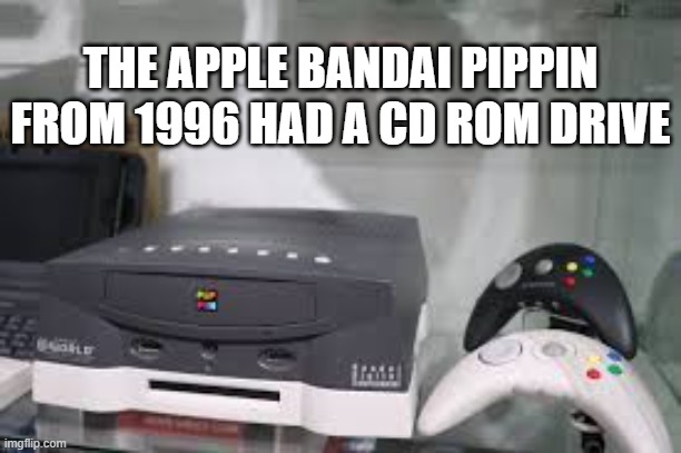 memes by Brad - The Apple Bandai Pippin from 1996 had a cd rom drive | THE APPLE BANDAI PIPPIN FROM 1996 HAD A CD ROM DRIVE | image tagged in funny,gaming,apple,video games,pc gaming,computer games | made w/ Imgflip meme maker