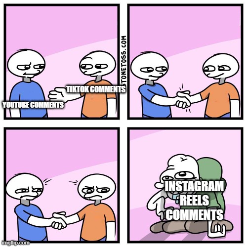 You know shit is bad when there are comments WORSE than the ones on Tiktok | TIKTOK COMMENTS; YOUTUBE COMMENTS; INSTAGRAM REELS COMMENTS | image tagged in two guys shake hands,memes,youtube,tiktok,instagram,comments | made w/ Imgflip meme maker