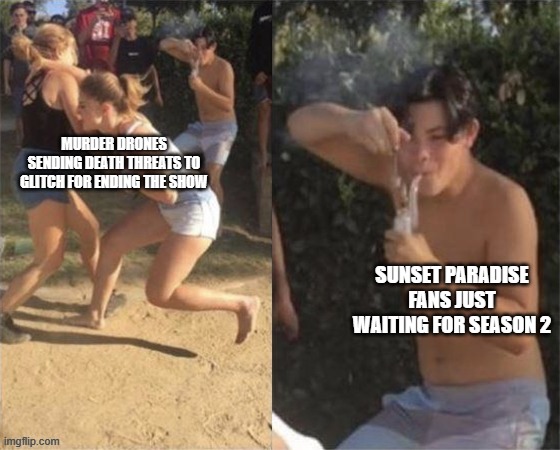 Meme | MURDER DRONES SENDING DEATH THREATS TO GLITCH FOR ENDING THE SHOW; SUNSET PARADISE FANS JUST WAITING FOR SEASON 2 | image tagged in guy smoking while two people fight | made w/ Imgflip meme maker