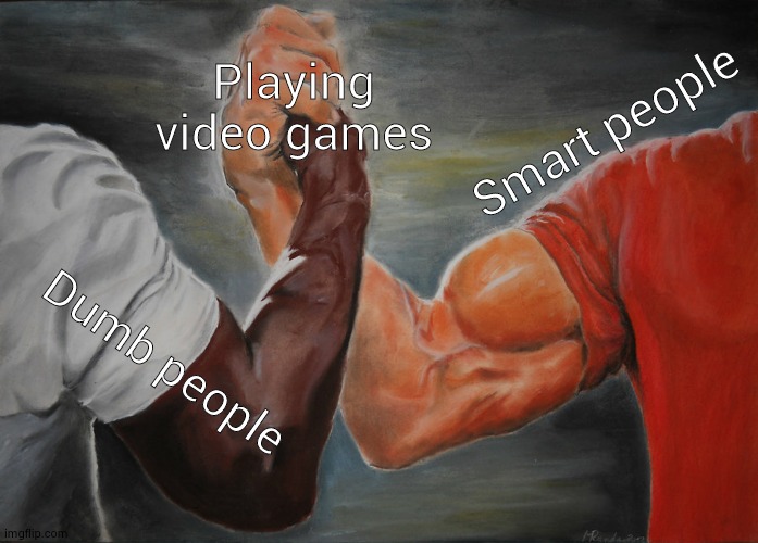 Epic Handshake Meme | Playing video games; Smart people; Dumb people | image tagged in memes,epic handshake | made w/ Imgflip meme maker