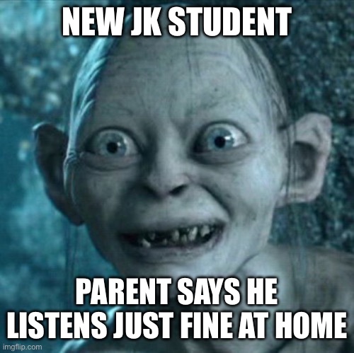 Classroom Trasher | NEW JK STUDENT; PARENT SAYS HE LISTENS JUST FINE AT HOME | image tagged in memes,gollum,back to school,teachers | made w/ Imgflip meme maker