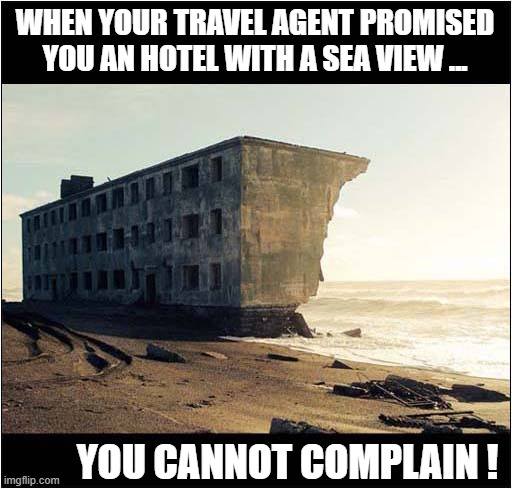 You Should Have Read The Brochure More Closely ! | WHEN YOUR TRAVEL AGENT PROMISED YOU AN HOTEL WITH A SEA VIEW ... YOU CANNOT COMPLAIN ! | image tagged in holidays,vacation,hotel,sea view,promises | made w/ Imgflip meme maker