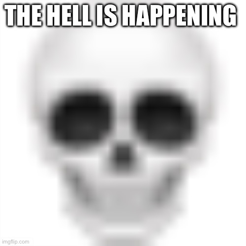 . | THE HELL IS HAPPENING | image tagged in skull emoji | made w/ Imgflip meme maker