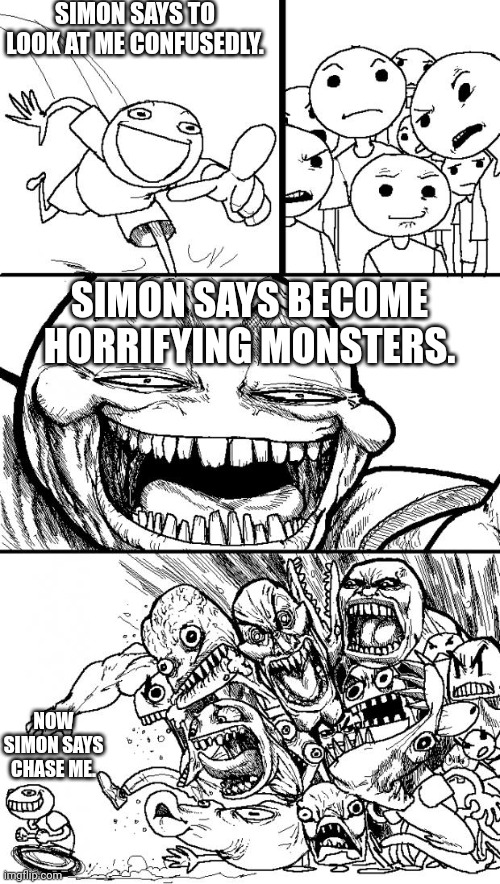 Simon Says | SIMON SAYS TO LOOK AT ME CONFUSEDLY. SIMON SAYS BECOME HORRIFYING MONSTERS. NOW SIMON SAYS CHASE ME. | image tagged in memes,hey internet,anti meme | made w/ Imgflip meme maker