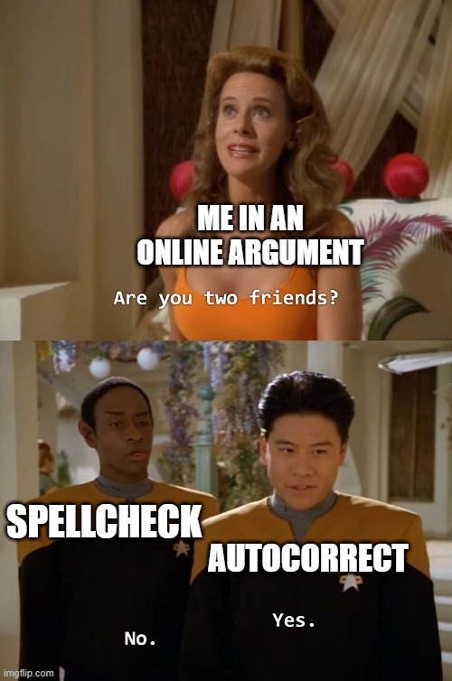 WPM Wars | ME IN AN ONLINE ARGUMENT; SPELLCHECK; AUTOCORRECT | image tagged in are you two friends,memes | made w/ Imgflip meme maker