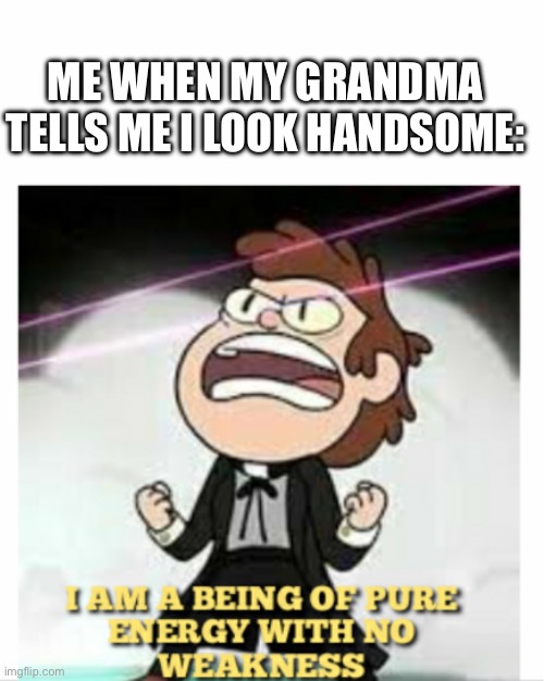 Yippie! | ME WHEN MY GRANDMA TELLS ME I LOOK HANDSOME: | image tagged in being of pure energy | made w/ Imgflip meme maker