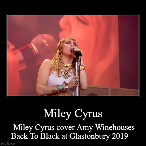 Miley Cyrus | Miley Cyrus cover Amy Winehouses Back To Black at Glastonbury 2019 - | image tagged in funny,demotivationals | made w/ Imgflip demotivational maker